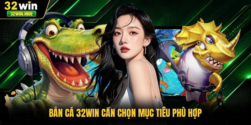 Bắn cá 32WIN cần chọn mục tiêu phù hợp