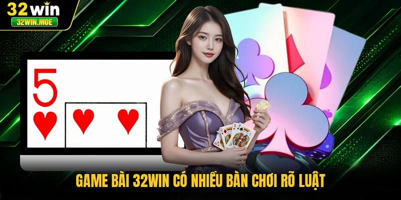 Game bài 32WIN có nhiều bàn chơi rõ luật