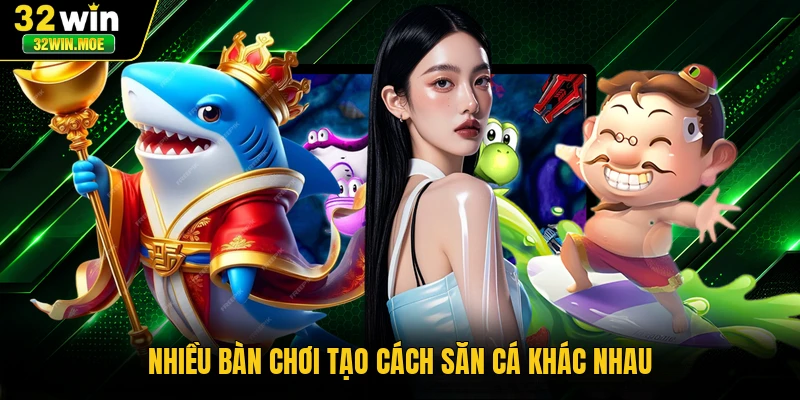 Nhiều bàn chơi tạo cách săn cá khác nhau